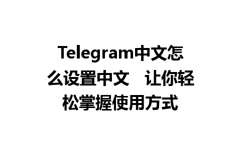 Telegram中文怎么设置中文   让你轻松掌握使用方式