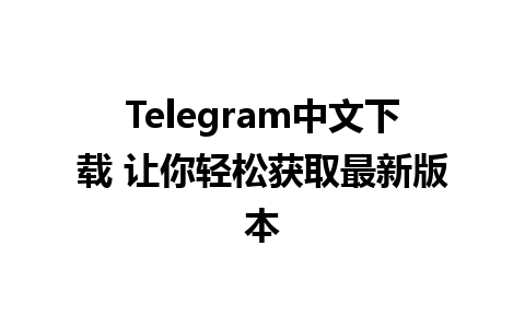 Telegram中文下载 让你轻松获取最新版本