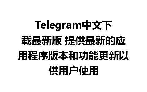 Telegram中文下载最新版 提供最新的应用程序版本和功能更新以供用户使用