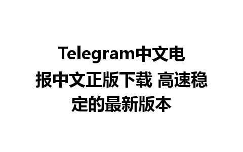 Telegram中文电报中文正版下载 高速稳定的最新版本