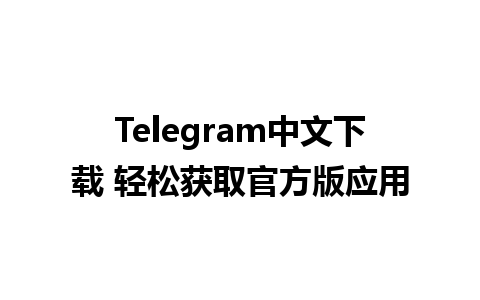 Telegram中文下载 轻松获取官方版应用