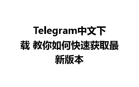 Telegram中文下载 教你如何快速获取最新版本