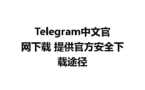 Telegram中文官网下载 提供官方安全下载途径